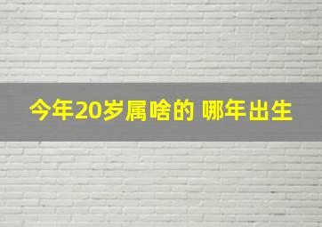 今年20岁属啥的 哪年出生